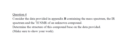 Question 4 Consider the data provided in appendix B containing the mass spectrum, the IR spectrum and the H NMR of an unknow