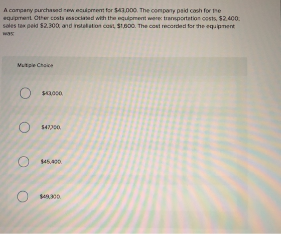 A company purchased new equipment for $43,000. The company paid cash for the equipment. Other costs associated with the equip