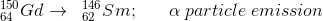 ^{150}_{64}Gd \rightarrow\;\; ^{146}_{62}Sm;\;\;\;\;\;\; \alpha \; particle \; emission