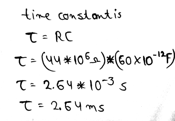 time constantis T = RC t = (44*1068_)*(60X10-15) T = 2.64*10-35 T = 2.54ms
