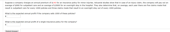 Suppose a company charges an annual premium of $140 for an insurance policy for minor injuries. Actuarial studies show that i