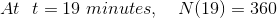 At \ \ t = 19 \ minutes, \ \ \ N(19) = 360