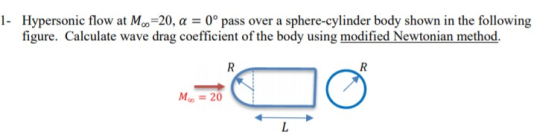 1- Hypersonic flow at M.=20, a = 0º pass over a sphere-cylinder body shown in the following figure. Calculate wave drag coeff
