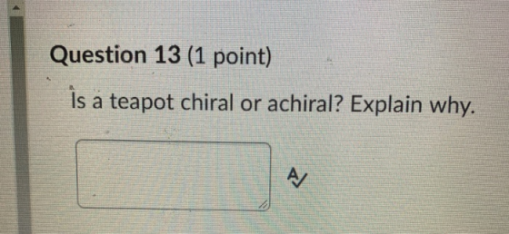 Question 13 (1 point) Is a teapot chiral or achiral? Explain why.
