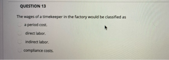QUESTION 13 The wages of a timekeeper in the factory would be classified as a period cost. direct labor. indirect labor. comp