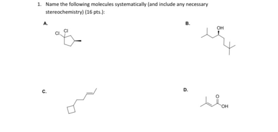1. Name the following molecules systematically and include any necessary stereochemistry) (16 pts.): CI. CI