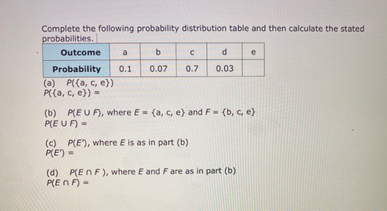a С e Complete the following probability distribution table and then calculate the stated probabilities. Outcome b d Probabil