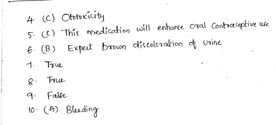 4. (C) Ototoxicity 5. (C) This medication will enhance Oral Contraceptive use. 6. (B) Expert brown discoloration of urine 7.
