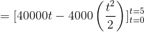 =[40000t-4000\left (\frac{t^{2}}{2} \right )]_{t=0}^{t=5}