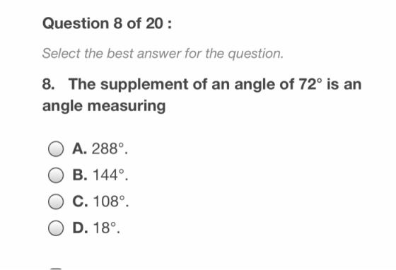 Question 8 of 20 Select the best answer for the question. 8. The supplement of an angle of 72° is an angle measuring A. 288°