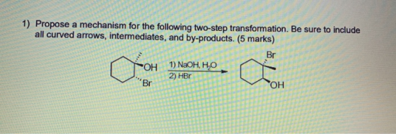1) Propose a mechanism for the following two-step transformation. Be sure to include all curved arrows, intermediates, and by
