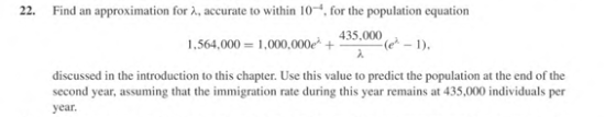 22. Find an approximation for 2, accurate to within 10-4, for the population equation 1,564,000 = 1,000,000+ 435.000 -le-1).