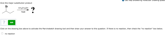 et nelp answering Molecu Drawing quest- Give the major substitution product CH3CH2OH heat 2 Edit Click on the drawing box above to activate the Marvinsketch drawing tool and then draw your answer to this question. If there is no reaction, then check the no reaction box below. no reaction