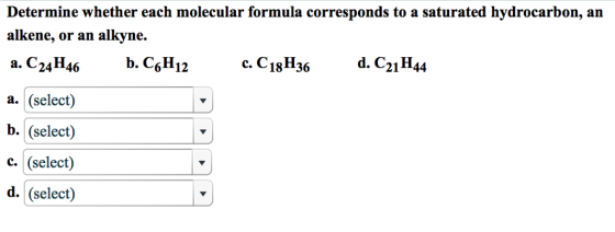 Determine whether each molecular formula corresponds to a saturated hydrocarbon, an alkene, or an alkyne. a.C24H46 b. C6H12 с.С18H36 d.GiH44 a. (select) b. (select) c. (select) d. (select)