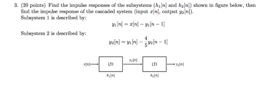 3. (20 points) Find the impulse responses of the subsystems (h[n] and h2[n]) shown in figure below, then find the impulse response of the cascaded system (input x[n], output y2[n). Subsystem 1 is described by: Subsystem 2 is described by: iIn] LTILTI h1[n h2n