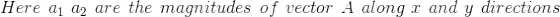 Here\: \: a_{1}\: \: a_{2}\: \: are\: \: the \: \: magnitudes\: \: of \: \: vector \: \: A\: \: along\: \: x\: \: and\: \: y\: \: directions