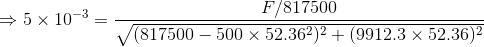 \Rightarrow 5 \times 10^{-3} = \frac{F/817500}{\sqrt{(817500-500\times 52.36 ^{2})^{2}+(9912.3\times 52.36)^{2}}}
