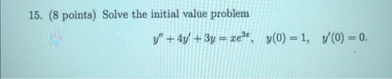 15. (8 points) Solve the initial value problem y + 4y + 3y-хез®, y(0) 1, y(0) 0
