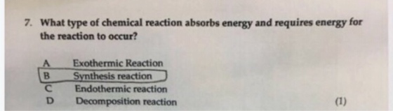 What type of chemical reaction absorbs energy and requires energy for the reaction to occur? 7. A Exothermic Reaction Synthesis reaction C Endothermic reaction D Decomposition reaction