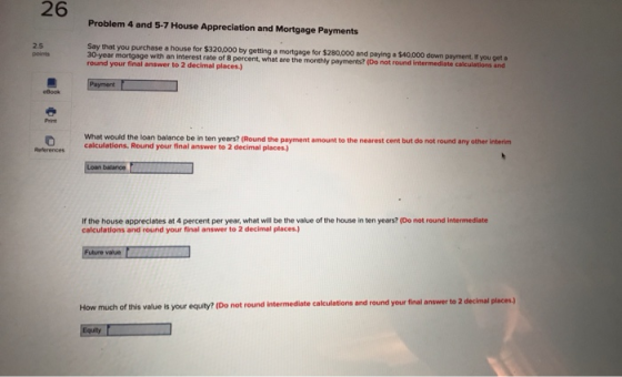 Problem 4 and 5-7 House Appreciation and Mortgage Payments Say that you purchase a house for $320,000 by getting a mortgage f
