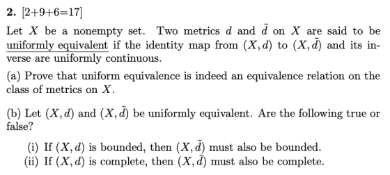 2. [2+9+6=17] Let X be a nonempty set. Two metrics d and d on X are said to be uniformly equivalent if the identity map from