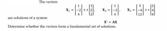 The vectors 3 X3 =|-6|+t|4 X2 х, =|-2|+ t 12 are solutions of a system X = AX Determine whether the vectors form a fundament