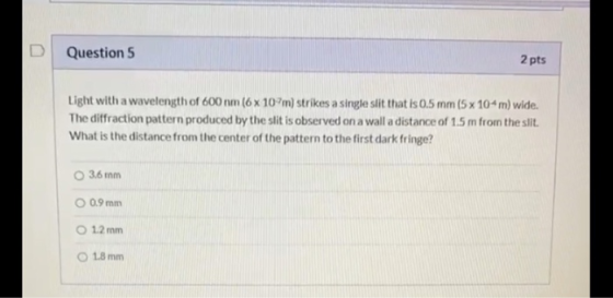 Question 5 2 pts Light with a wavelength of 600 nm (6 x 107m) strikes a single slit that is 0.5 mm (5 x 10m) wide. The diffra