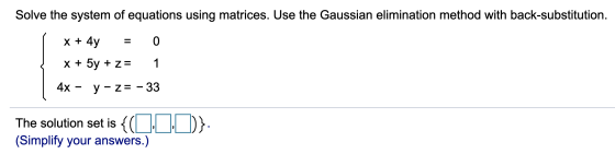 Solve the system of equations using matrices. Use the Gaussian elimination method with back-substitution. x + 4y 0 x + 5y + z