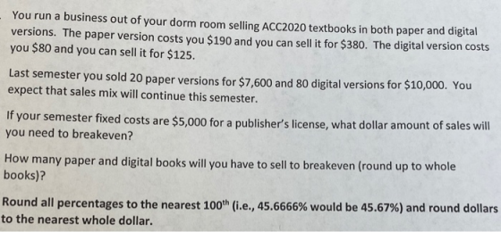 You run a business out of your dorm room selling ACC2020 textbooks in both paper and digital versions. The paper version cost