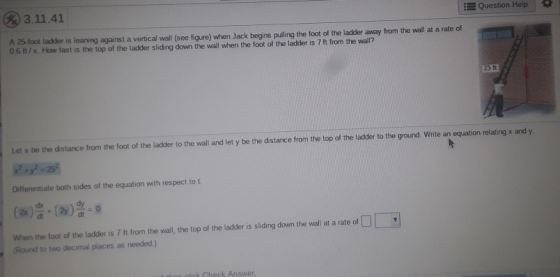 Question Help 3.11.41 A 25-foot ladder is leaning against a vertical wall (see figure) when Jack begins pulling the foot of t