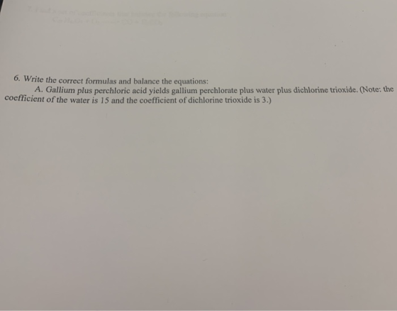 6. Write the correct formulas and balance the equations: A. Gallium plus perchloric acid yields gallium perchlorate plus wate