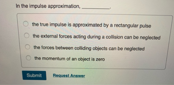 In the impulse approximation, the true impulse is approximated by a rectangular pulse O the external forces acting during a c