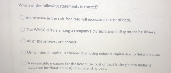 Which of the following statements is correct? An increase in the risk-free rate will increase the cost of debt. The WACC diff