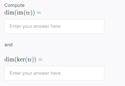 Compute dim(im(tr)) Enter your answer here and dim(ker(tt)) = Enter your answer here