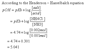 According to the Henderson - Hasselbalch equation pOH = pKb +log [salt] [acid] =pKb +log [NH3] = 4 74 + logt0001.nol] 4.74+0.