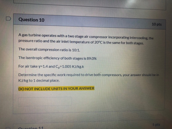 Question 10 10 pts A gas turbine operates with a two stage air compressor incorporating intercooling, the pressure ratio and