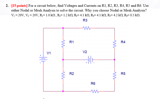 2. [15 points] For a circuit below, find Voltages and Currents on R1, R2, R3, R4, R5 and R6. Use either Nodal or Mesh Analysi