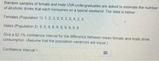 Random samples of female and male UVA undergraduates are asked to estimate the number of alcoholic drinks that each consumes
