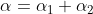\alpha=\alpha _{1}+\alpha _{2}