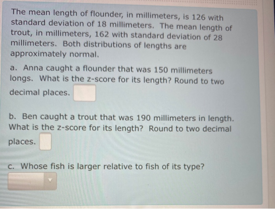 The mean length of flounder, in millimeters, is 126 with standard deviation of 18 millimeters. The mean length of trout, in m