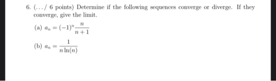 6. ... / 6 points) Determine if the following sequences converge or diverge. If they converge, give the limit. (a) an = (-1)