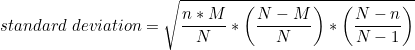 \small standard\;deviation=\sqrt{\frac{n*M}{N}*\left ( \frac{N-M}{N} \right )*\left ( \frac{N-n}{N-1} \right )}
