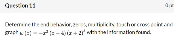 Question 11 Opt Determine the end behavior, zeros, multiplicity, touch or cross point and graph w (x) = –22 (x – 4) (x + 2) w
