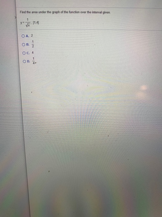 Find the area under the graph of the function over the interval given 1 y= (1.4) 1.4 OA. 2 1 O B. OC. 4 OD 1