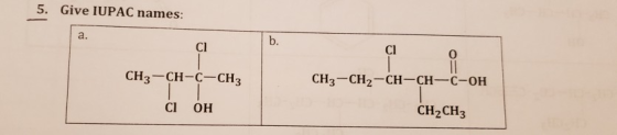 5. Give IUPAC names: a. b. Cl Cl 0 CH3 CH--CH3 снз-CH2-CH-CH-C-OH Cl OH CH2CH3