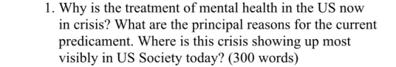 1. Why is the treatment of mental health in the US now in crisis? What are the principal reasons for the current predicament.