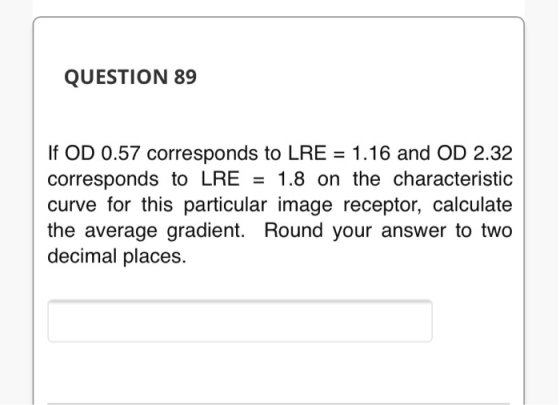 QUESTION 89 If OD 0.57 corresponds to LRE = 1.16 and OD 2.32 corresponds to LRE = 1.8 on the characteristic curve for this pa