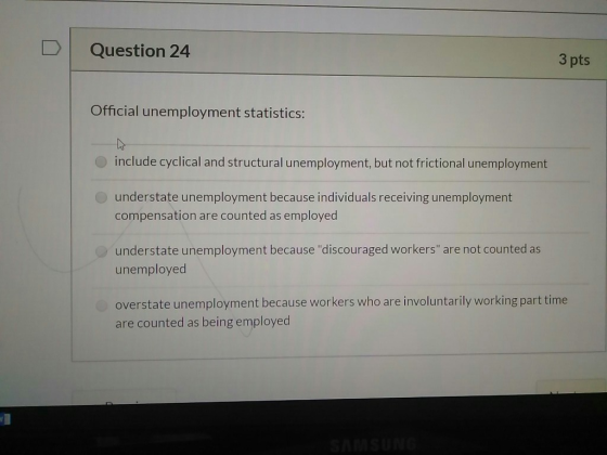Question 24 3 pts Official unemployment statistics: include cyclical and structural unemployment, but not frictional unemploy