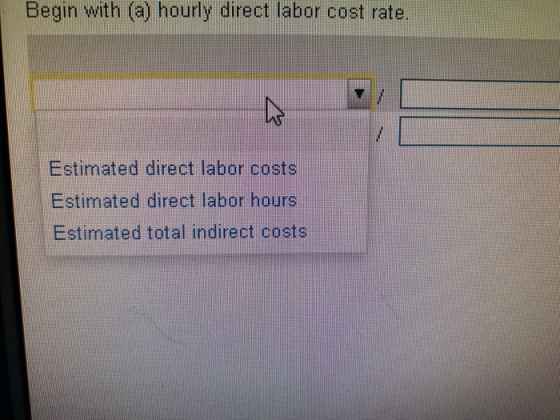 Begin with (a) hourly direct labor cost rate. Estimated direct labor costs Estimated direct labor hours Estimated total indir