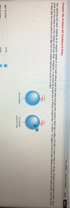 MCK NEXT Chapter 09, Problem 83 Chalkboard Video Two spheres are each rotating at an angular speed of 21.0 rad/s about axes t
